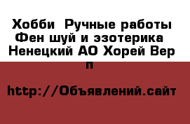 Хобби. Ручные работы Фен-шуй и эзотерика. Ненецкий АО,Хорей-Вер п.